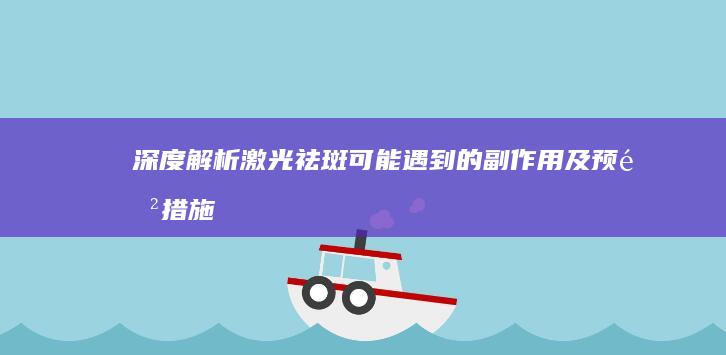 深度解析：激光祛斑可能遇到的副作用及预防措施