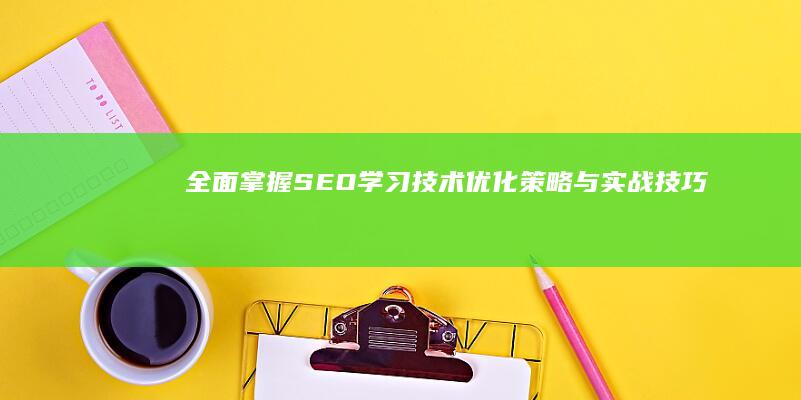 全面掌握SEO学习技术：优化策略与实战技巧